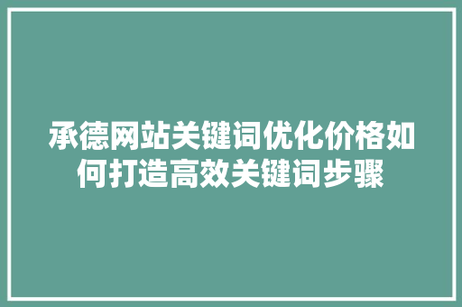 承德网站关键词优化价格如何打造高效关键词步骤