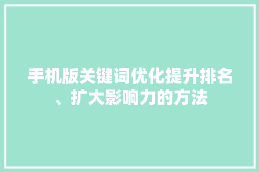 手机版关键词优化提升排名、扩大影响力的方法