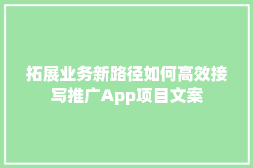 拓展业务新路径如何高效接写推广App项目文案