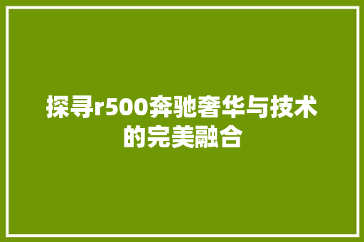 探寻r500奔驰奢华与技术的完美融合