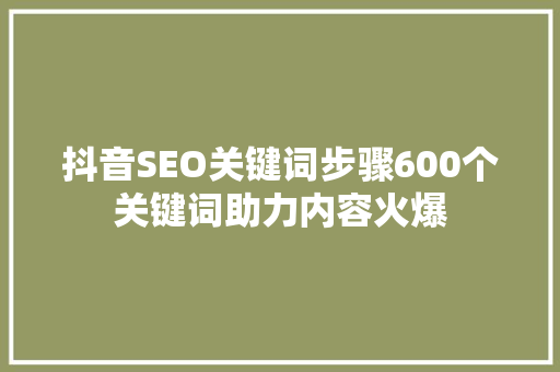 抖音SEO关键词步骤600个关键词助力内容火爆