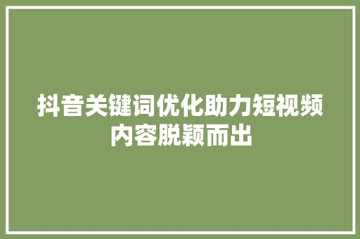 抖音关键词优化助力短视频内容脱颖而出
