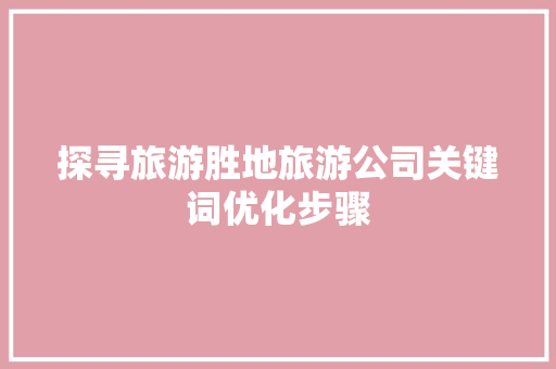 探寻旅游胜地旅游公司关键词优化步骤
