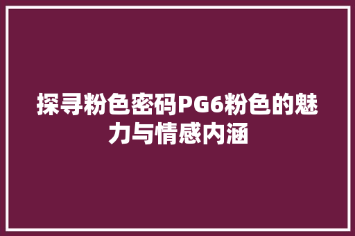 探寻粉色密码PG6粉色的魅力与情感内涵