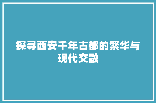 探寻西安千年古都的繁华与现代交融