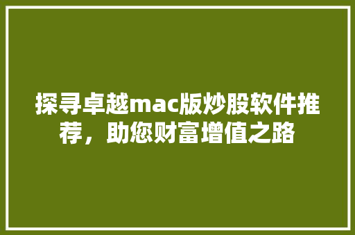 探寻卓越mac版炒股软件推荐，助您财富增值之路