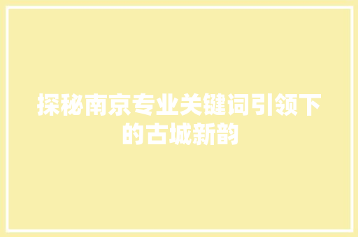 探秘南京专业关键词引领下的古城新韵