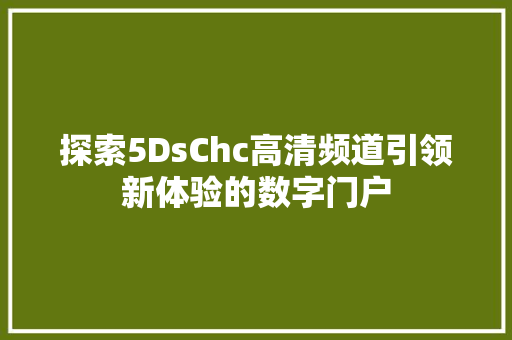 探索5DsChc高清频道引领新体验的数字门户