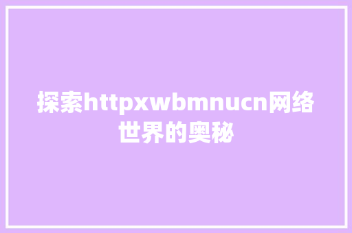 探索httpxwbmnucn网络世界的奥秘