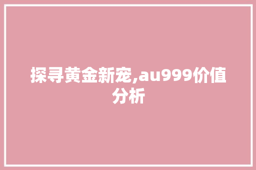 探寻黄金新宠,au999价值分析