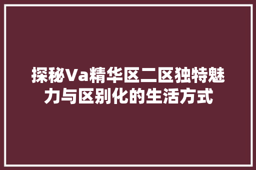 探秘Va精华区二区独特魅力与区别化的生活方式