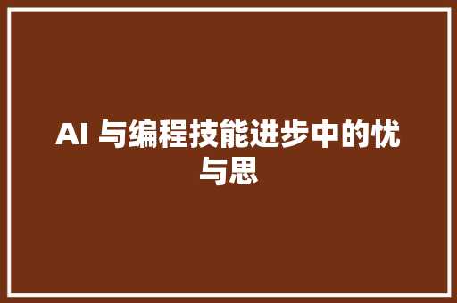 AI 与编程技能进步中的忧与思