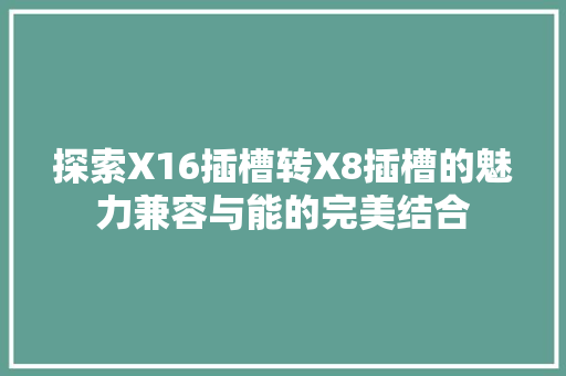 探索X16插槽转X8插槽的魅力兼容与能的完美结合
