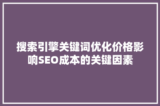 搜索引擎关键词优化价格影响SEO成本的关键因素