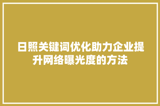 日照关键词优化助力企业提升网络曝光度的方法