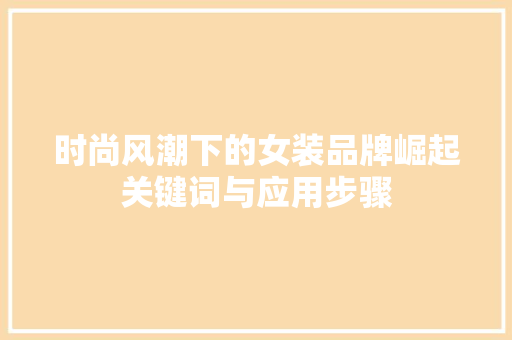 时尚风潮下的女装品牌崛起关键词与应用步骤