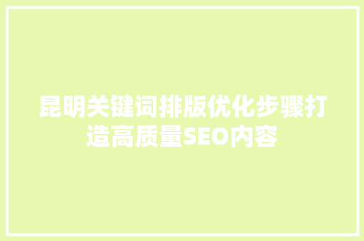 昆明关键词排版优化步骤打造高质量SEO内容
