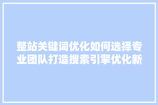 整站关键词优化如何选择专业团队打造搜索引擎优化新篇章