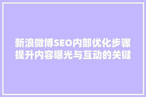 新浪微博SEO内部优化步骤提升内容曝光与互动的关键路径