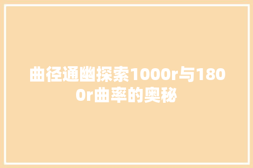 曲径通幽探索1000r与1800r曲率的奥秘