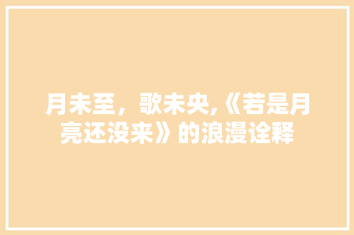 月未至，歌未央,《若是月亮还没来》的浪漫诠释