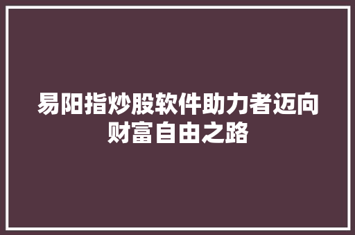 易阳指炒股软件助力者迈向财富自由之路
