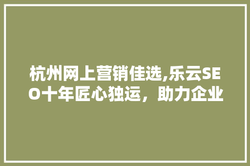 杭州网上营销佳选,乐云SEO十年匠心独运，助力企业腾飞