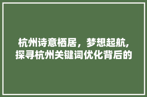 杭州诗意栖居，梦想起航,探寻杭州关键词优化背后的魅力