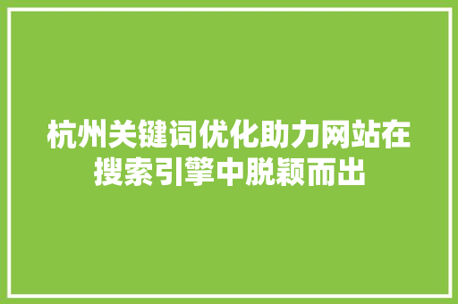 杭州关键词优化助力网站在搜索引擎中脱颖而出