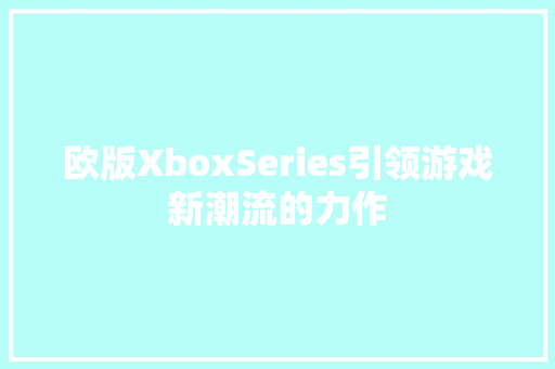 欧版XboxSeries引领游戏新潮流的力作