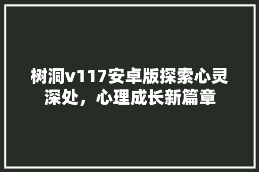 树洞v117安卓版探索心灵深处，心理成长新篇章