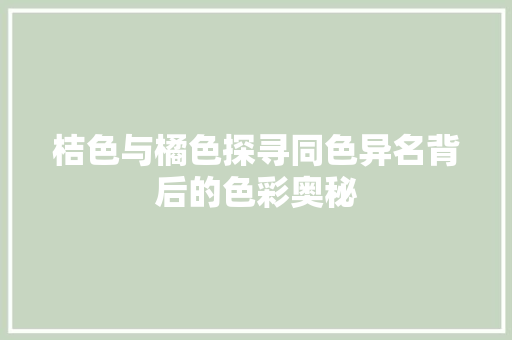 桔色与橘色探寻同色异名背后的色彩奥秘