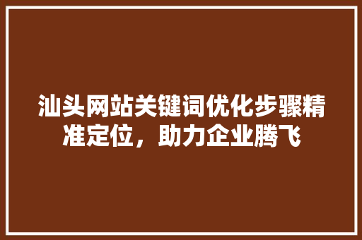 汕头网站关键词优化步骤精准定位，助力企业腾飞
