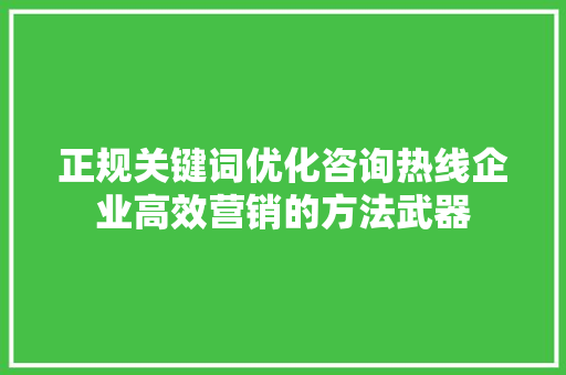 正规关键词优化咨询热线企业高效营销的方法武器