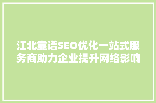 江北靠谱SEO优化一站式服务商助力企业提升网络影响力，抢占市场先机