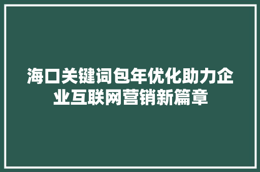 海口关键词包年优化助力企业互联网营销新篇章