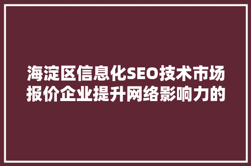 海淀区信息化SEO技术市场报价企业提升网络影响力的明智之选