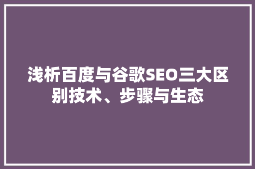 浅析百度与谷歌SEO三大区别技术、步骤与生态