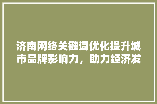 济南网络关键词优化提升城市品牌影响力，助力经济发展