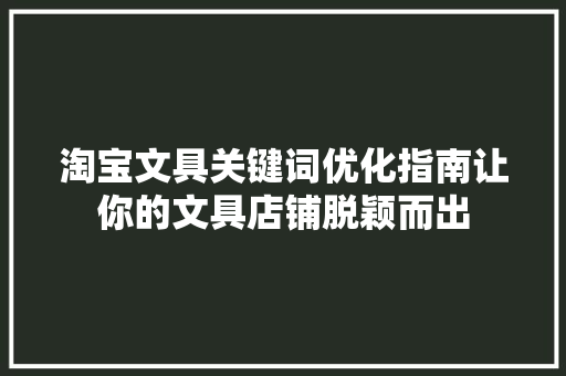 淘宝文具关键词优化指南让你的文具店铺脱颖而出