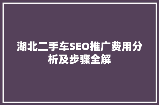 湖北二手车SEO推广费用分析及步骤全解