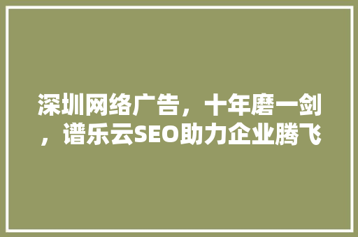 深圳网络广告，十年磨一剑，谱乐云SEO助力企业腾飞