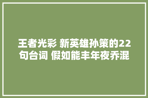王者光彩 新英雄孙策的22句台词 假如能丰年夜乔混搭在里面就好了