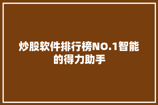 炒股软件排行榜NO.1智能的得力助手