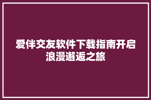 爱伴交友软件下载指南开启浪漫邂逅之旅