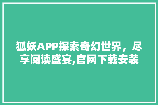 狐妖APP探索奇幻世界，尽享阅读盛宴,官网下载安装指南