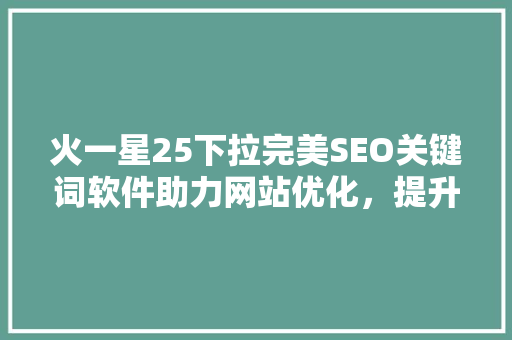火一星25下拉完美SEO关键词软件助力网站优化，提升搜索引擎排名