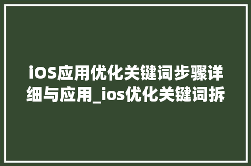 iOS应用优化关键词步骤详细与应用_ios优化关键词拆分