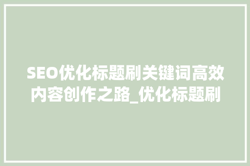 SEO优化标题刷关键词高效内容创作之路_优化标题刷关键词