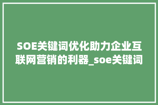 SOE关键词优化助力企业互联网营销的利器_soe关键词优化的结论